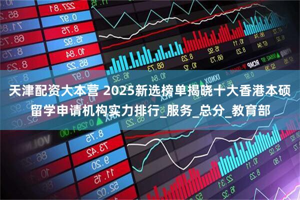 天津配资大本营 2025新选榜单揭晓十大香港本硕留学申请机构实力排行_服务_总分_教育部